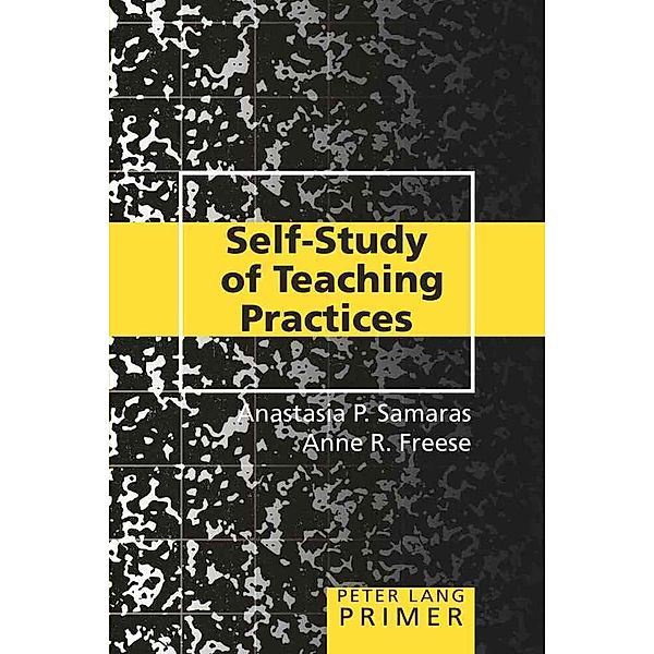 Self-Study of Teaching Practices Primer, Anastasia P. Samaras, Anne R. Freese