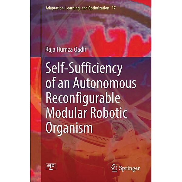Self-Sufficiency of an Autonomous Reconfigurable Modular Robotic Organism / Adaptation, Learning, and Optimization Bd.17, Raja Humza Qadir