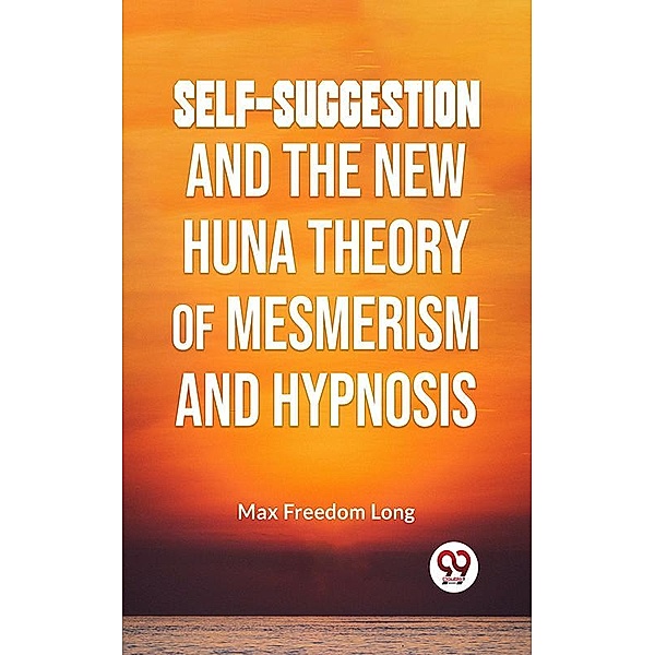 Self-Suggestion And The New Huna Theory Of Mesmerism And Hypnosis, Max Freedom Long