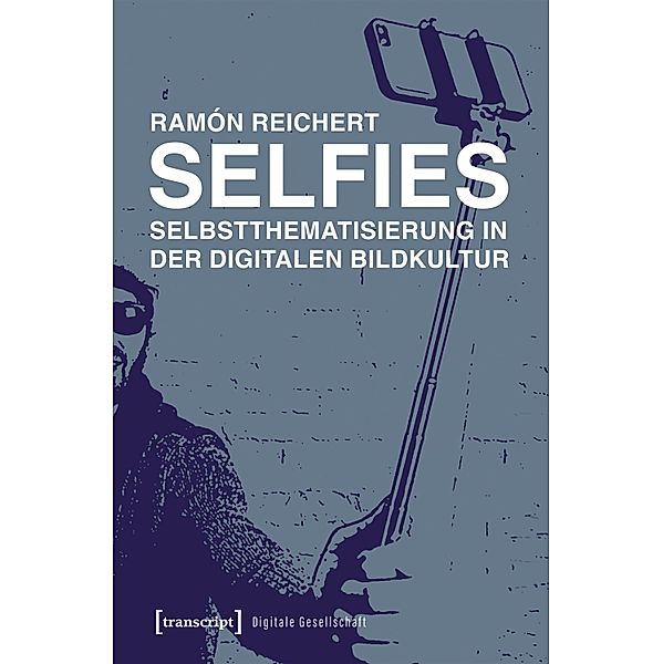 Selfies - Selbstthematisierung in der digitalen Bildkultur / Digitale Gesellschaft Bd.63, Ramón Reichert