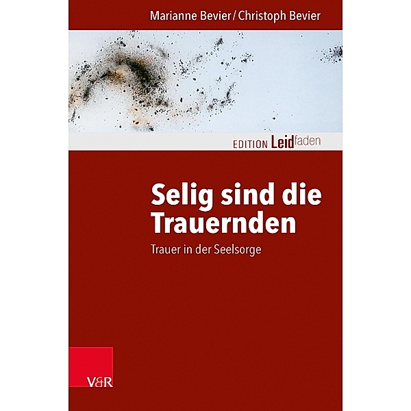 Selig sind die Trauernden / Edition Leidfaden - Begleiten bei Krisen, Leid, Trauer, Marianne Bevier, Christoph Bevier