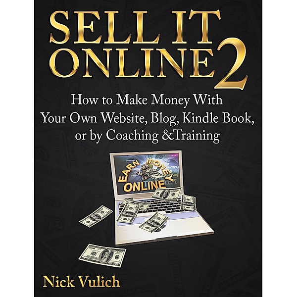 Sell It Online 2: How to Make Money with Your Own Website, Blog, Kindle Book, or by Coaching &Training, Nick Vulich