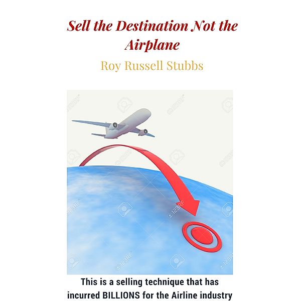 Sell the Destination Not the Airplane, Roy  Russell Stubbs