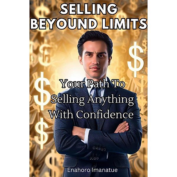 Selling Beyond Limits: Your Path to Selling Anything with Confidence, Enahoro Imanatue