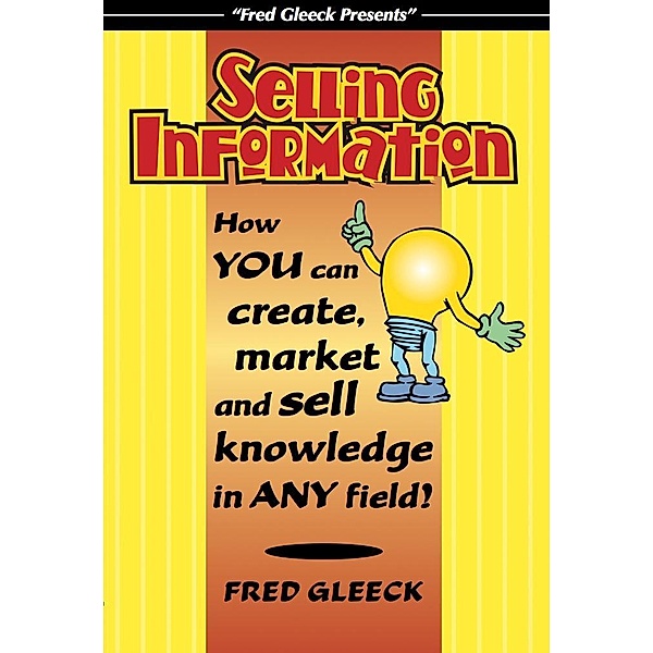 Selling Information: How You Can Create, Market and Sell Knowledge in Any Field! / Fred Gleeck, Fred Gleeck