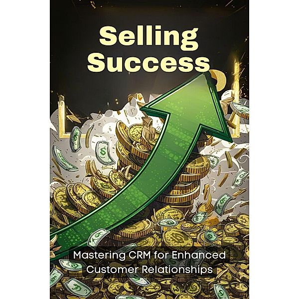 Selling Success: Mastering CRM for Enhanced Customer Relationships (Boost Sales Success, #4) / Boost Sales Success, Stanley P. Culpepper