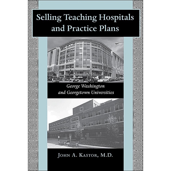 Selling Teaching Hospitals and Practice Plans, John A. Kastor
