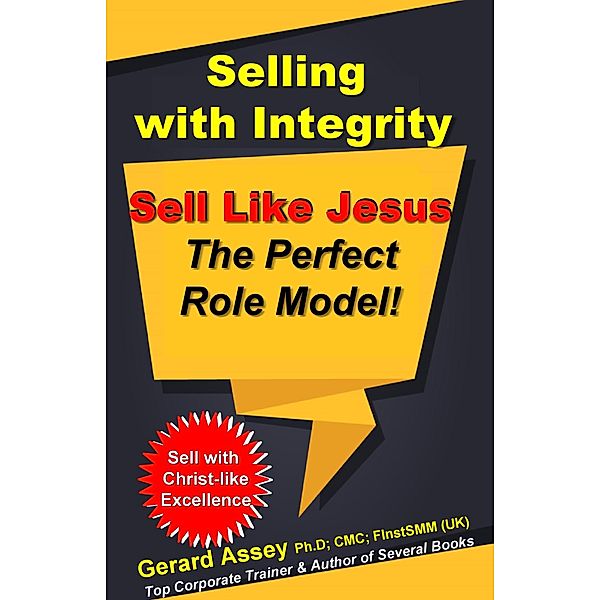 Selling with Integrity: Sell Like Jesus- The Perfect Role Model!, Gerard Assey