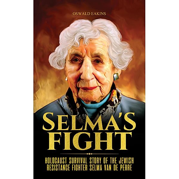 Selma's Fight: Holocaust Survival Story of The Jewish Resistance Fighter Selma Van De Perre / Holocaust, Oswald Eakins