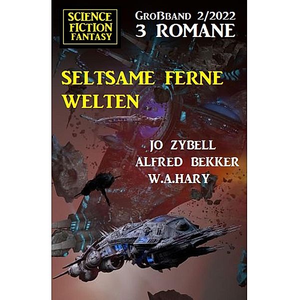 Seltsame ferne Welten: Science Fiction Fantasy Grossband 3 Romane 2/2022, Alfred Bekker, Jo Zybell, W. A. Hary