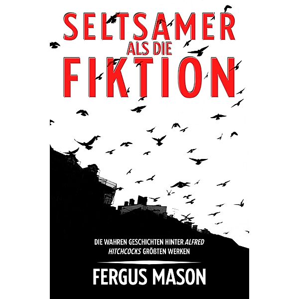 Seltsamer Als Die Fiktion: Die Wahren Geschichten Hinter Alfred Hitchcocks Großartigsten Werken, Fergus Mason