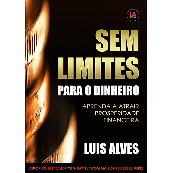 Sem Limites Para O Dinheiro: Aprenda A Atrair Prosperidade Financeira, Luis Alves