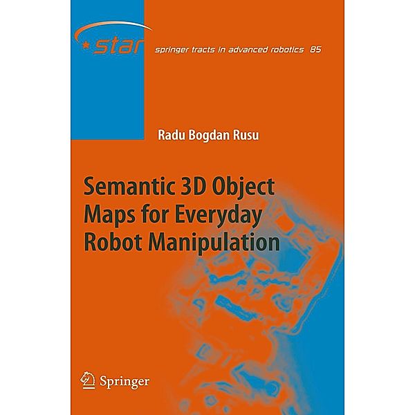 Semantic 3D Object Maps for Everyday Robot Manipulation / Springer Tracts in Advanced Robotics, Radu Bogdan Rusu