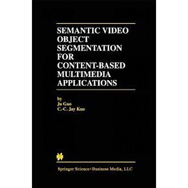 Semantic Video Object Segmentation for Content-Based Multimedia Applications / The Springer International Series in Engineering and Computer Science Bd.639, Ju Guo, C. -C. Jay Kuo