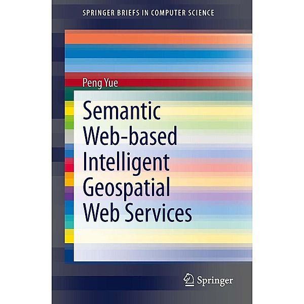 Semantic Web-based Intelligent Geospatial Web Services / SpringerBriefs in Computer Science, Peng Yue