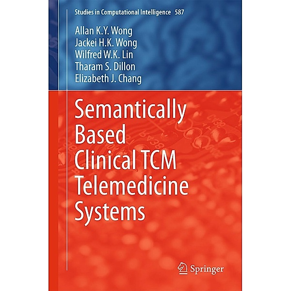 Semantically Based Clinical TCM Telemedicine Systems / Studies in Computational Intelligence Bd.587, Allan K. Y. Wong, Jackei H. K. Wong, Wilfred W. K. Lin, Tharam S. Dillon, Elizabeth J. Chang