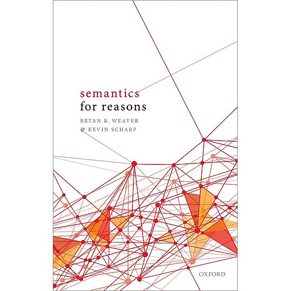 Semantics for Reasons, Bryan R. Weaver, Kevin Scharp