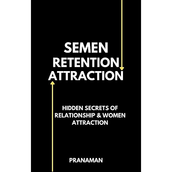 Semen Retention Attraction : Hidden Secrets of Attraction & Relationship, Prana Man