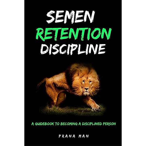 Semen Retention Discipline-A Guidebook to Becoming a Disciplined Person, Prana Man