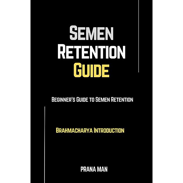 Semen Retention Guide-Beginner's Guide To Semen Retention-Brahmacharya Introduction / Brahmacharya, Prana Man