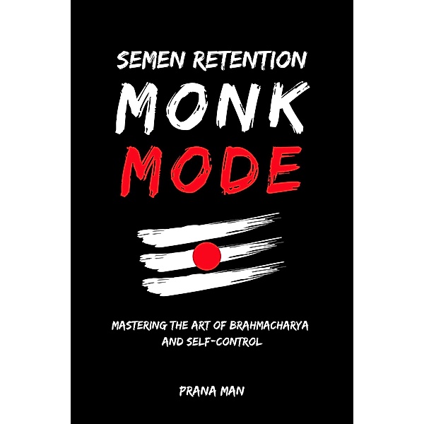 Semen Retention Monk Mode-Mastering the Art of Brahmacharya and Self-Control, Prana Man