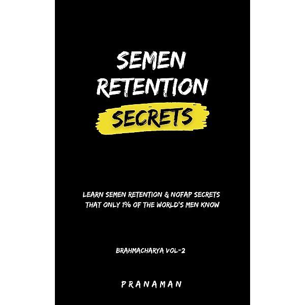 Semen Retention Secrets-Learn Semen Retention Secrets That Only 1% of The World's Men Know-Brahmacharya Vol-2 / Brahmacharya, Prana Man