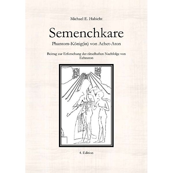 Semenchkare. Phantom-König(in) von Achet-Aton [4. Ed.], Michael E. Habicht