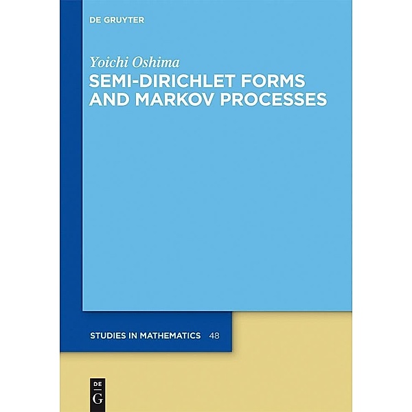Semi-Dirichlet Forms and Markov Processes / De Gruyter Studies in Mathematics Bd.48, Yoichi Oshima