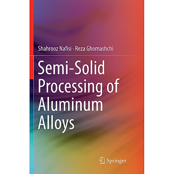 Semi-Solid Processing of Aluminum Alloys, Shahrooz Nafisi, Reza Ghomashchi