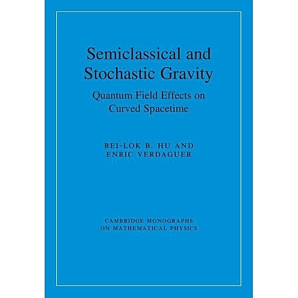Semiclassical and Stochastic Gravity / Cambridge Monographs on Mathematical Physics, Bei-Lok B. Hu