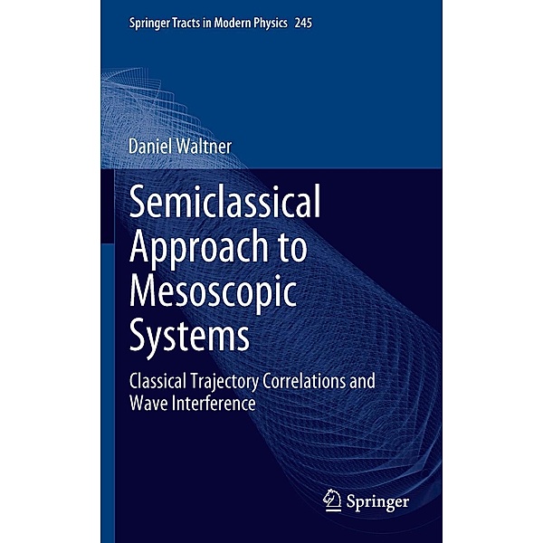 Semiclassical Approach to Mesoscopic Systems / Springer Tracts in Modern Physics Bd.245, Daniel Waltner