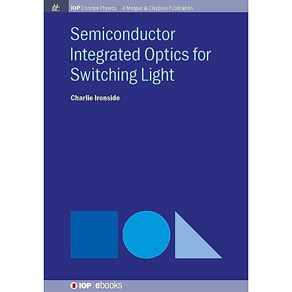 Semiconductor Integrated Optics for Switching Light / IOP Concise Physics, Charlie Ironside