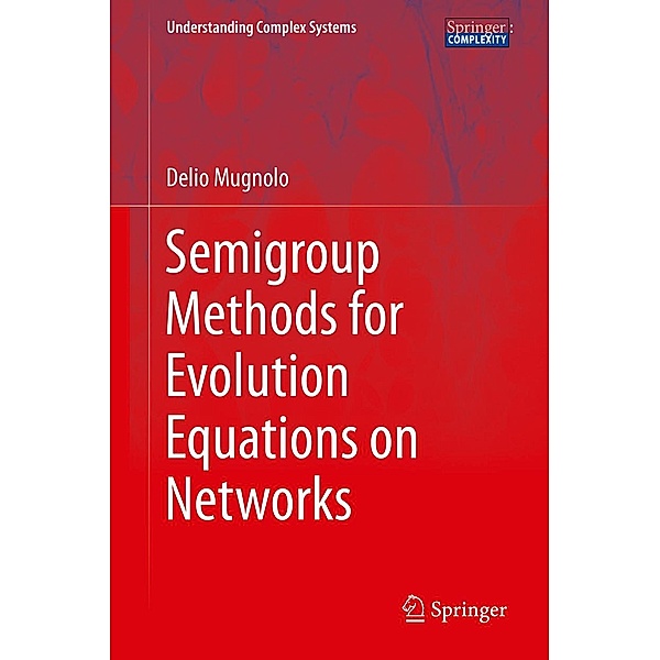 Semigroup Methods for Evolution Equations on Networks / Understanding Complex Systems, Delio Mugnolo