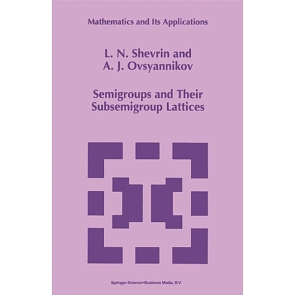 Semigroups and Their Subsemigroup Lattices / Mathematics and Its Applications Bd.379, L. N. Shevrin, A. J. Ovsyannikov