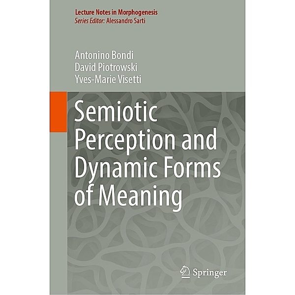 Semiotic Perception and Dynamic Forms of Meaning / Lecture Notes in Morphogenesis, Antonino Bondi, David Piotrowski, Yves-Marie Visetti