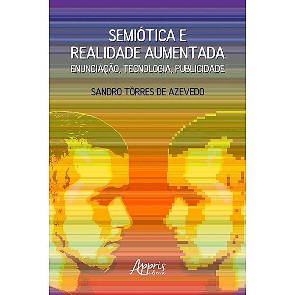 Semiótica e Realidade Aumentada: Enunciação, Tecnologia, Publicidade, Sandro Tôrres de Azevedo