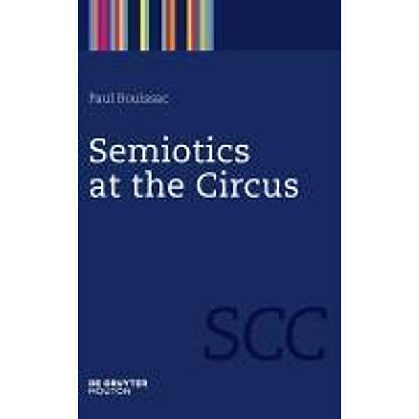 Semiotics at the Circus / Semiotics, Communication and Cognition Bd.3, Paul Bouissac