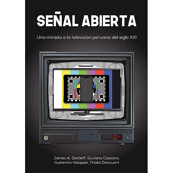 Señal abierta: Una mirada a la televisión peruana del siglo XXI, James A. Dettleff, Giuliana Cassano, Guillermo Vásquez Fermi, Thalía Dancuart Coelho