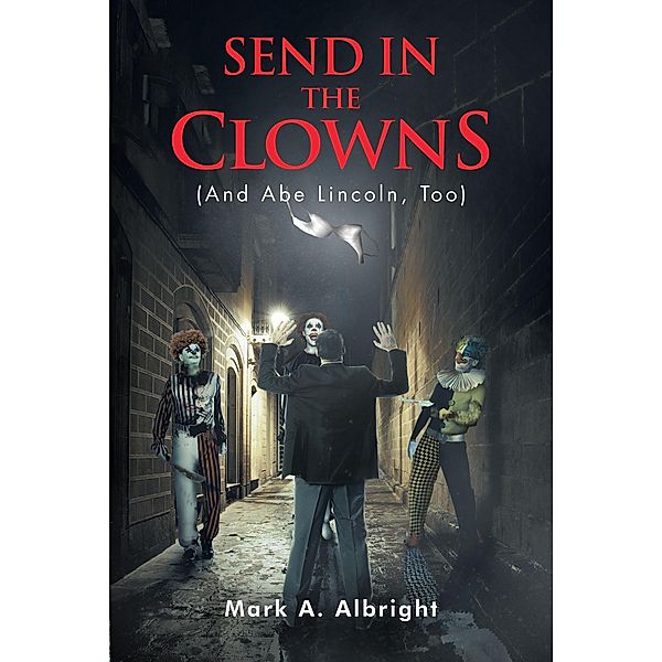 Send in the Clowns (And Abe Lincoln, Too) / Newman Springs Publishing, Inc., Mark A. Albright