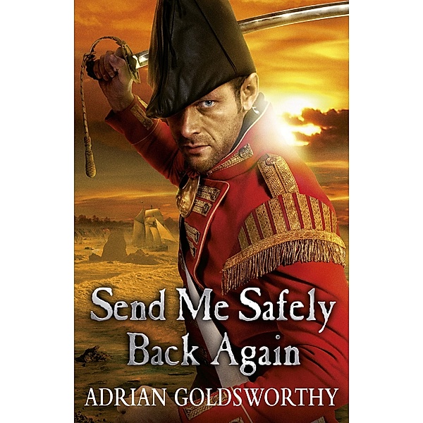 Send Me Safely Back Again / The Napoleonic Wars Bd.3, Adrian Goldsworthy, Adrian Goldsworthy Ltd