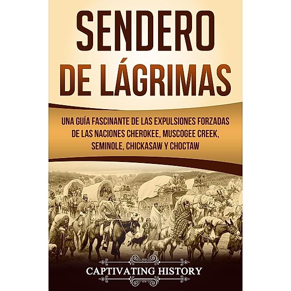 Sendero de Lágrimas: Una Guía Fascinante de las Expulsiones Forzadas de las Naciones Cherokee, Muscogee Creek, Seminole, Chickasaw y Choctaw, Captivating History