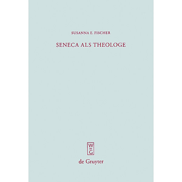 Seneca als Theologe / Beiträge zur Altertumskunde Bd.259, Susanna E. Fischer