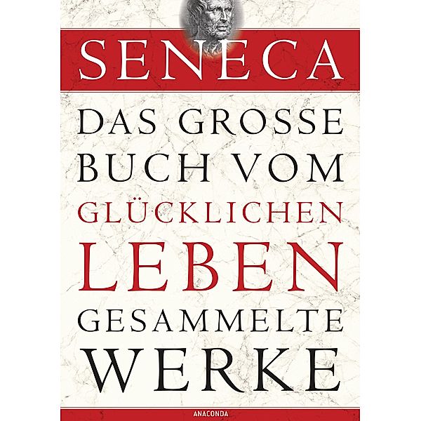 Seneca, Das große Buch vom glücklichen Leben - Gesammelte Werke, Seneca