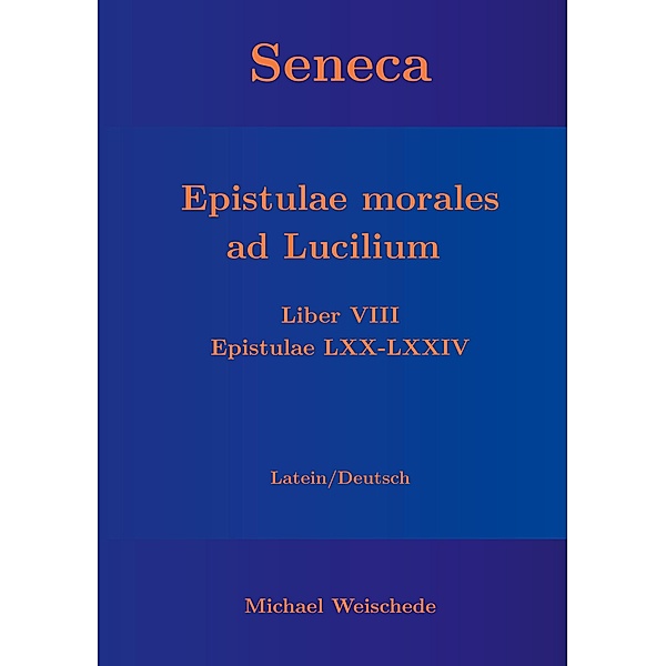Seneca - Epistulae morales ad Lucilium - Liber VIII Epistulae LXX - LXXIV, Michael Weischede