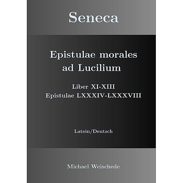 Seneca - Epistulae morales ad Lucilium - Liber XI-XIII Epistulae LXXXIV - LXXXVIII, Michael Weischede
