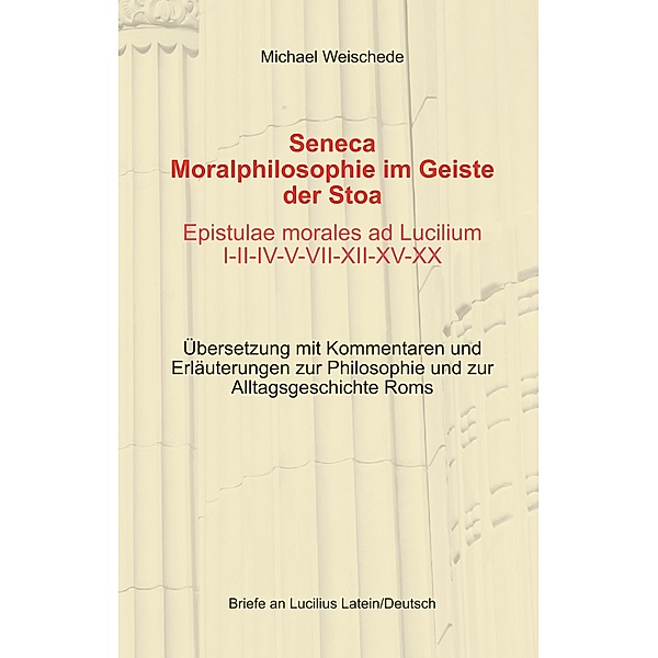 Seneca - Moralphilosophie im Geiste der Stoa - Epistulae morales ad Lucilium I-II-IV-V-VII-XII-XV-XX, Michael Weischede