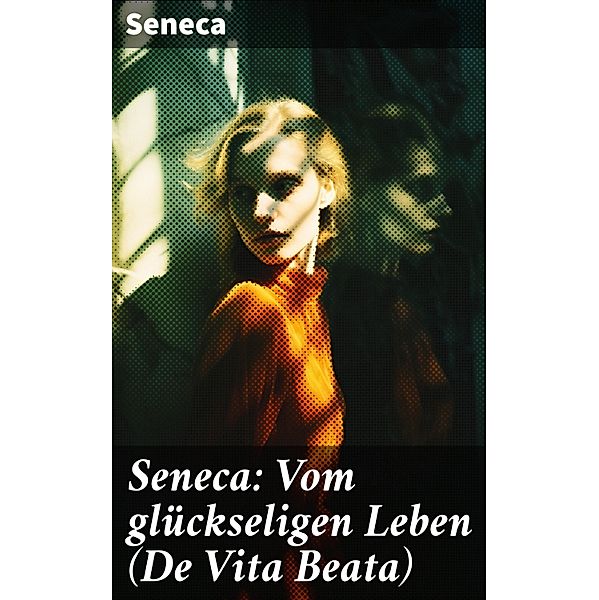 Seneca: Vom glückseligen Leben (De Vita Beata), Seneca