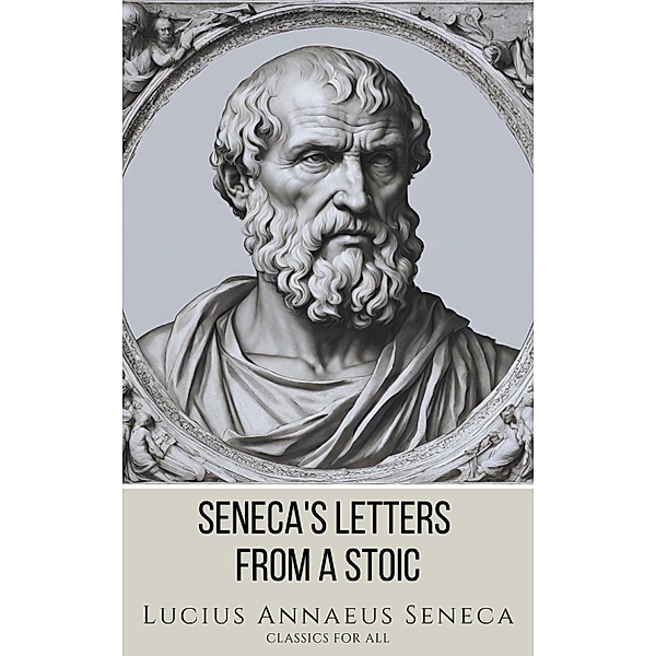 Seneca's Letters from a Stoic, Lucius Annaeus Seneca, Classics for All
