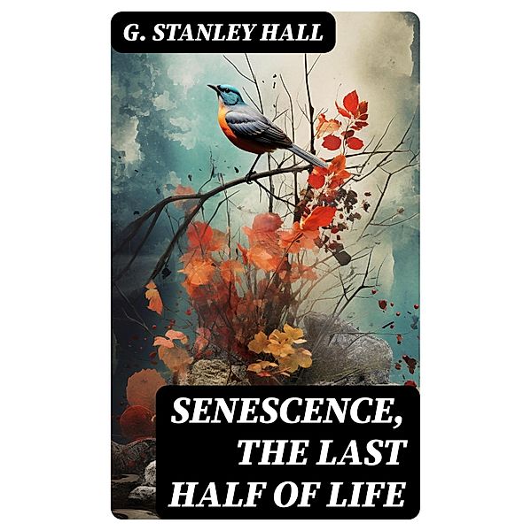 Senescence, the Last Half of Life, G. Stanley Hall