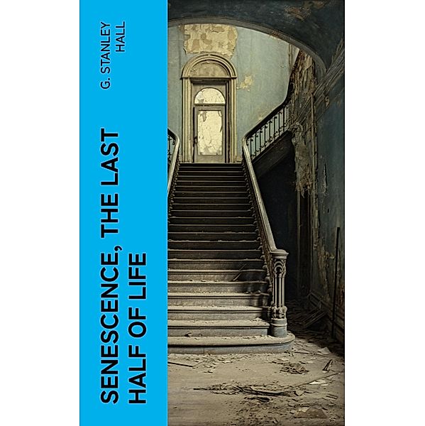 Senescence, the Last Half of Life, G. Stanley Hall